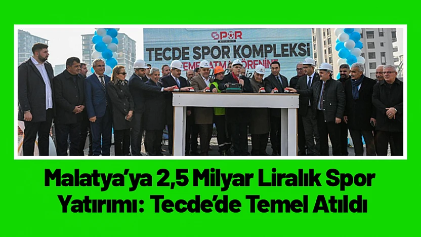 Malatya'ya 2,5 Milyar Liralık Spor Yatırımı: Tecde'de Temel Atıldı