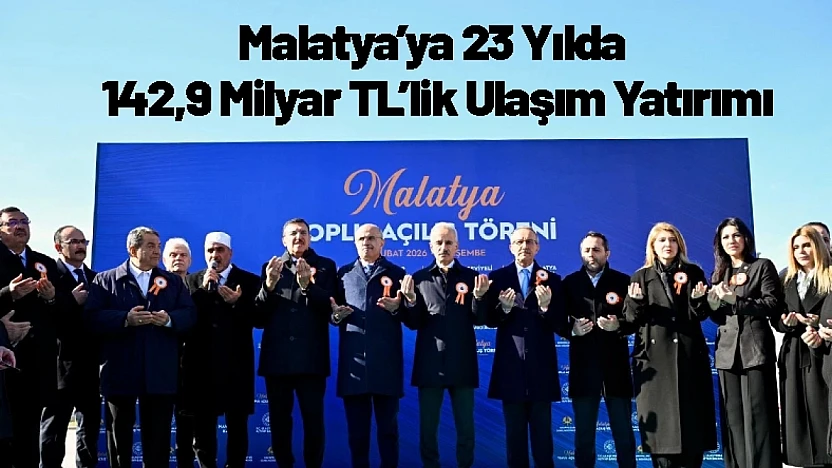 Malatya'ya 23 Yılda 142,9 Milyar TL'lik Ulaşım Yatırımı
