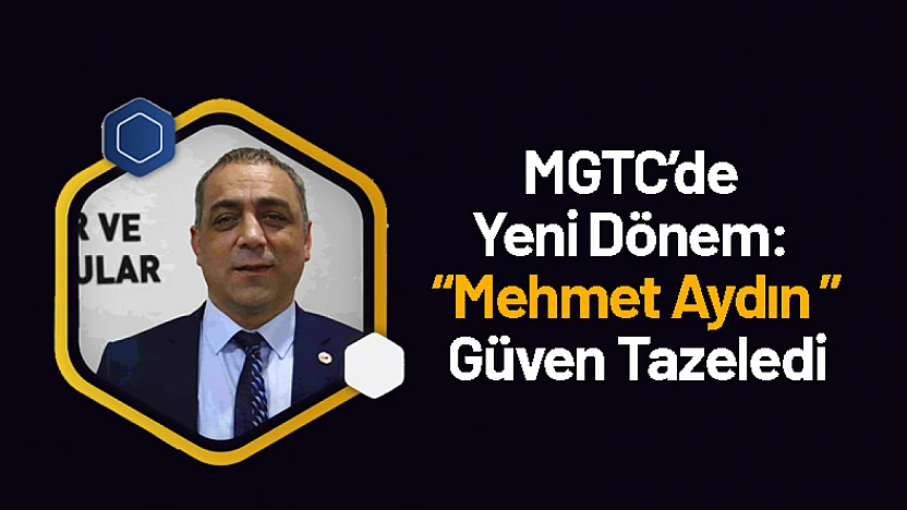 MGTC'de Yeni Dönem: Mehmet Aydın Güven Tazeledi