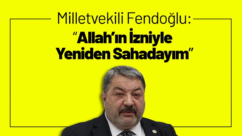 Milletvekili Fendoğlu: 'Allah'ın İzniyle Yeniden Sahadayım'