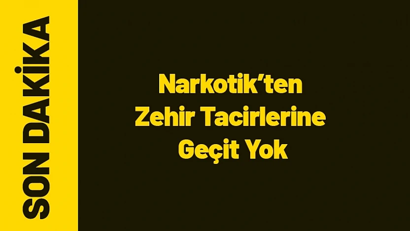 Narkotik'ten Zehir Tacirlerine Geçit Yok