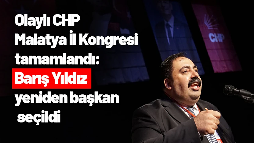 Olaylı CHP Malatya İl Kongresi tamamlandı: Barış Yıldız yeniden başkan seçildi