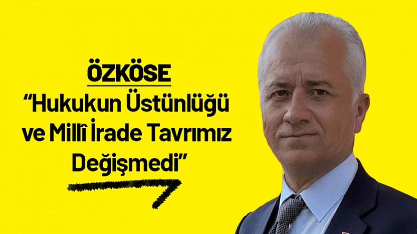Özköse: Hukukun Üstünlüğü ve Millî İrade Tavrımız Değişmedi