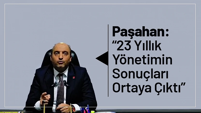 Paşahan: '23 Yıllık Yönetimin Sonuçları Ortaya Çıktı'