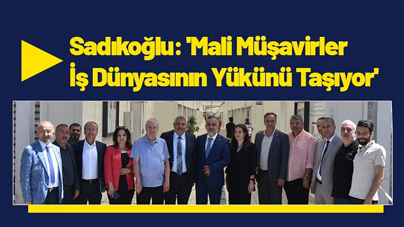 Sadıkoğlu: 'Mali Müşavirler İş Dünyasının Yükünü Taşıyor'