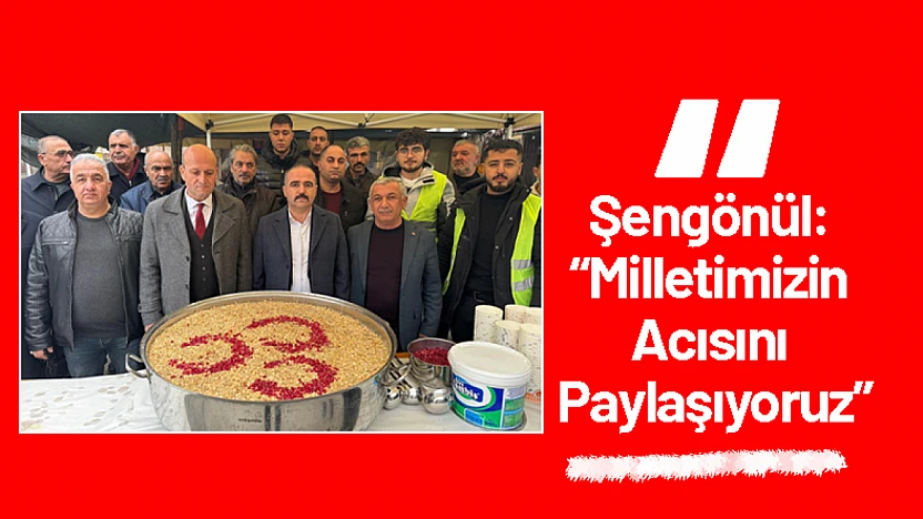 Şengönül: 'Milletimizin Acısını Paylaşıyoruz'