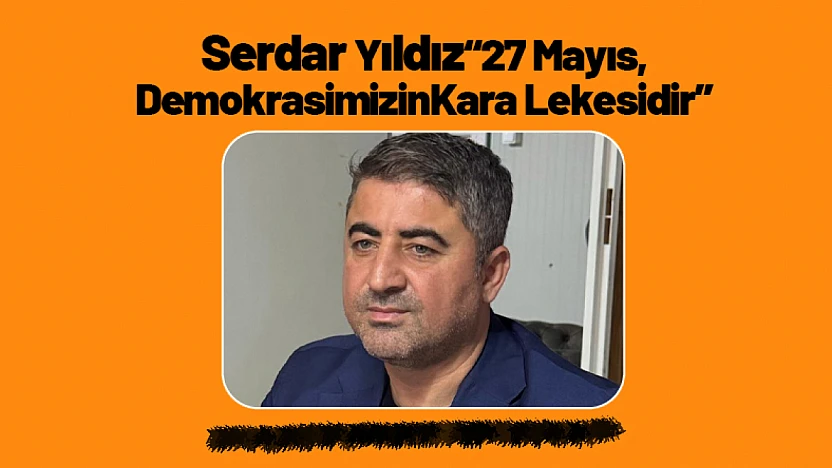 Serdar Yıldız: 27 Mayıs, Demokrasimizin Kara Lekesidir