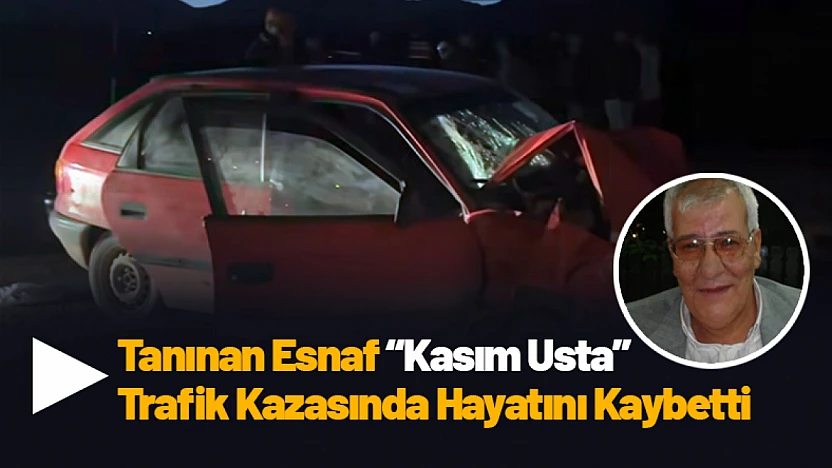 Tanınan Esnaf Kasım Usta Trafik Kazasında Hayatını Kaybetti