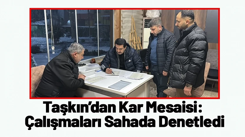 Taşkın'dan Kar Mesaisi: Çalışmaları Sahada Denetledi