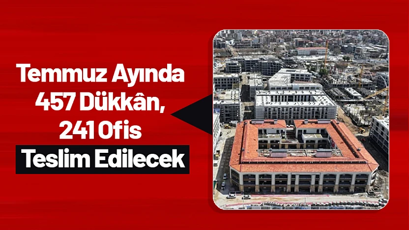 Temmuz Ayında 457 Dükkân, 241 Ofis Teslim Edilecek