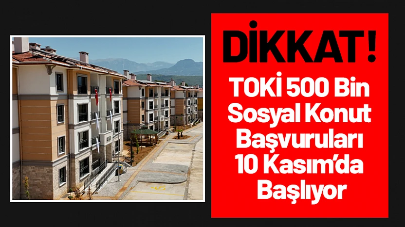 TOKİ 500 Bin Sosyal Konut Başvuruları 10 Kasım'da Başlıyor