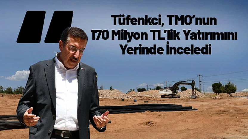 Tüfenkci, TMO'nun 170 Milyon TL'lik Yatırımını Yerinde İnceledi