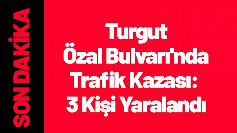 Turgut Özal Bulvarı'nda Feci Kaza: 3 Yaralı