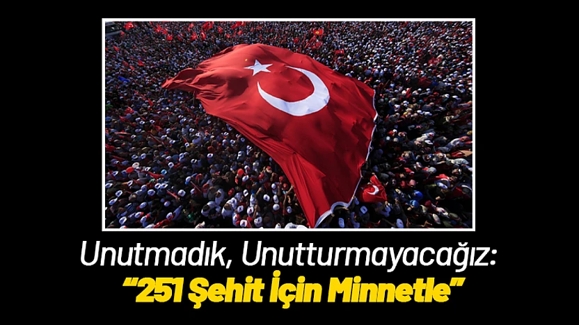 Unutmadık, Unutturmayacağız: 251 Şehit İçin Minnetle
