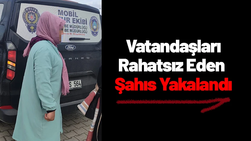 Vatandaşları Rahatsız Eden Şahıs Yakalandı