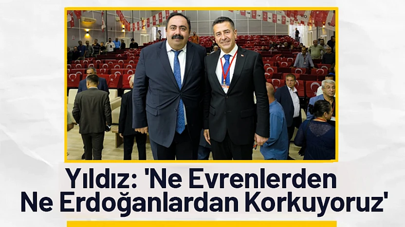 Yıldız: 'Ne Evrenlerden Ne Erdoğanlardan Korkuyoruz'