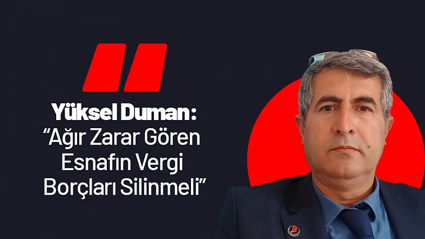Yüksel Duman: 'Ağır Zarar Gören Esnafın Vergi Borçları Silinmeli'