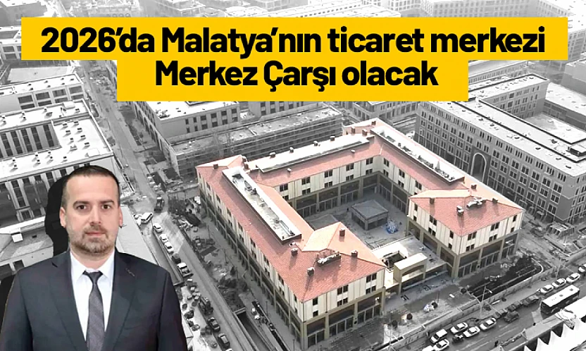 2026'da Malatya'nın ticaret merkezi Merkez Çarşı olacak