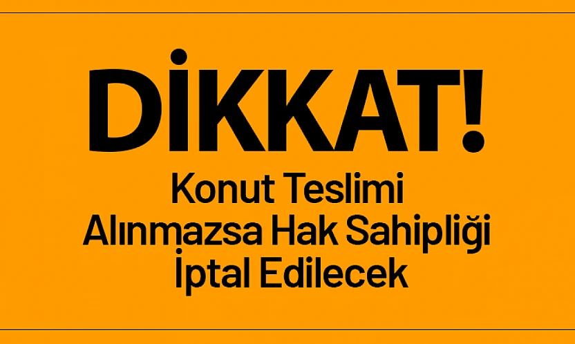 45 Gün İçinde Konut Teslimi Alınmazsa Hak Sahipliği İptal Edilecek