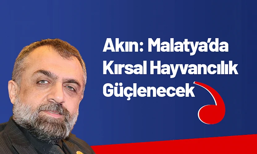 Akın: Malatya'da Kırsal Hayvancılık Güçlenecek