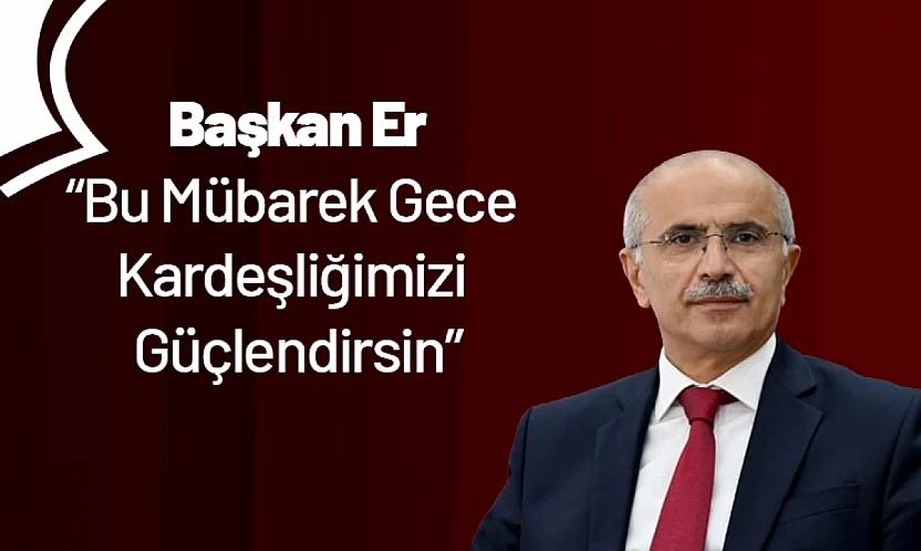 Başkan Er: Bu Mübarek Gece Kardeşliğimizi Güçlendirsin