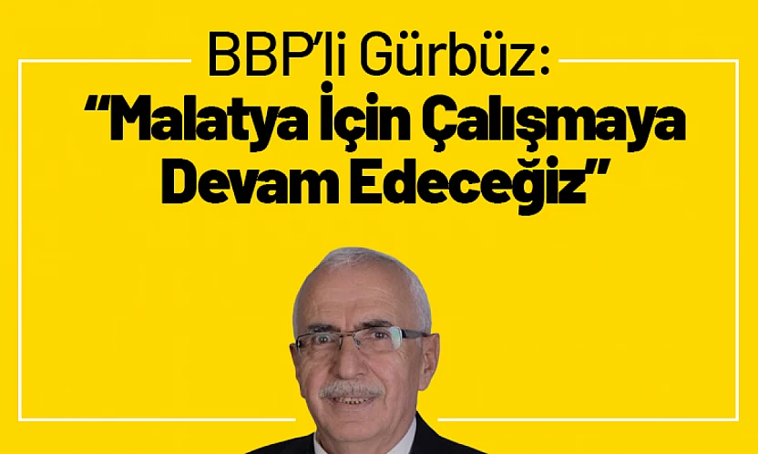 BBP'li Gürbüz: 'Malatya İçin Çalışmaya Devam Edeceğiz'