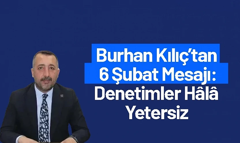 Burhan Kılıç'tan 6 Şubat Mesajı: Denetimler Hâlâ Yetersiz