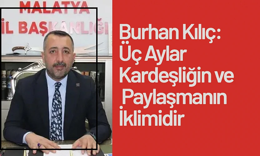 Burhan Kılıç: Üç Aylar Kardeşliğin ve Paylaşmanın İklimidir