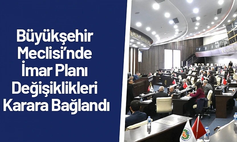 Büyükşehir Meclisi'nde İmar Planı Değişiklikleri Karara Bağlandı