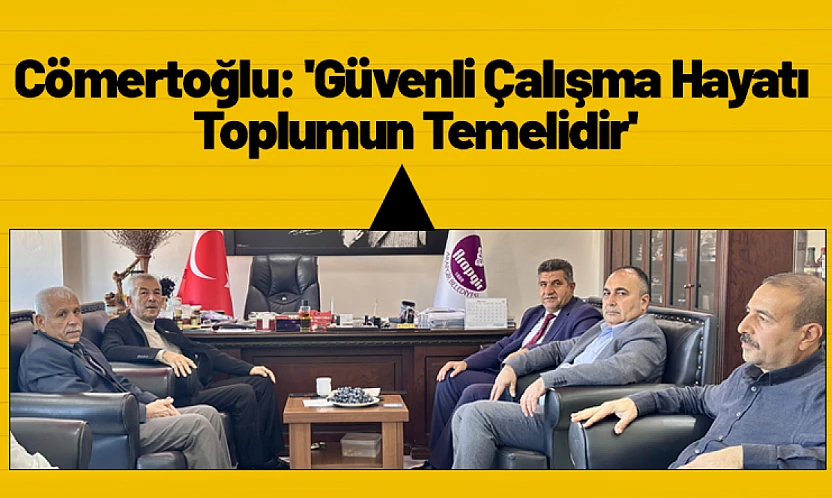 Cömertoğlu: 'Güvenli Çalışma Hayatı Toplumun Temelidir'