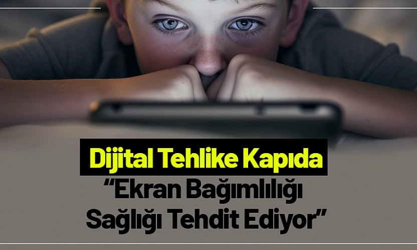 Dijital Tehlike Kapıda: Ekran Bağımlılığı Sağlığı Tehdit Ediyor