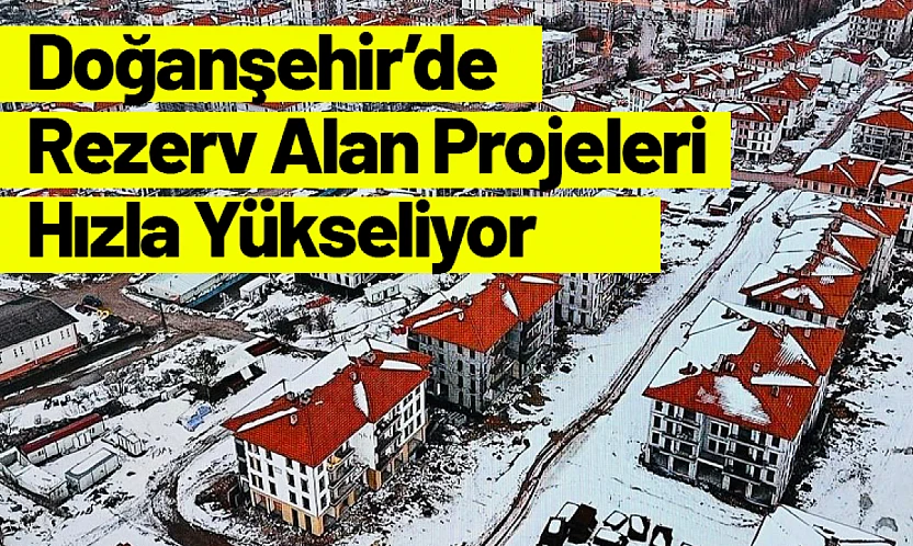 Doğanşehir'de Rezerv Alan Projeleri Hızla Yükseliyor