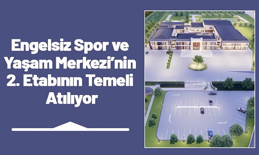 Engelsiz Spor ve Yaşam Merkezi'nin 2. Etabının Temeli Atılıyor
