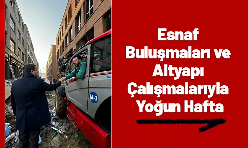 Esnaf Buluşmaları ve Altyapı Çalışmalarıyla Yoğun Hafta