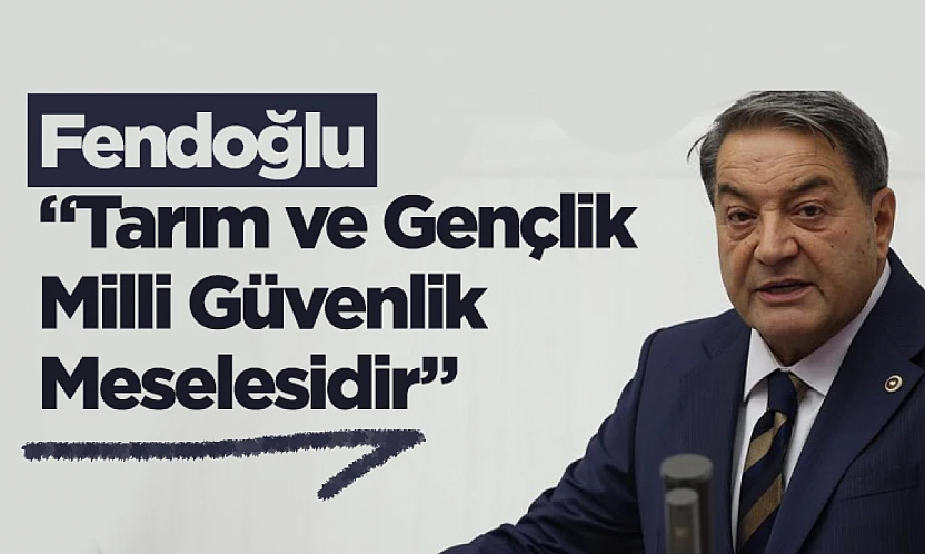 Fendoğlu: Tarım ve Gençlik Milli Güvenlik Meselesidir