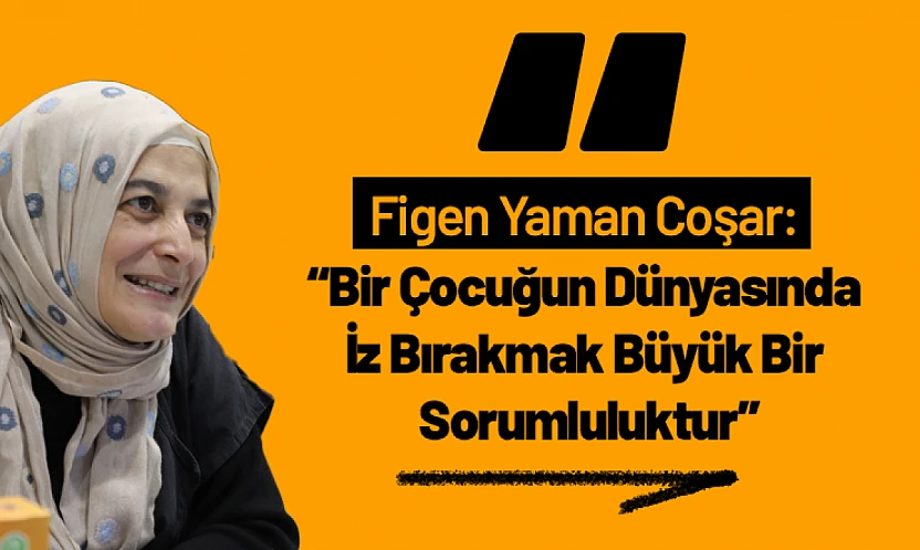 Figen Yaman Coşar: 'Bir Çocuğun Dünyasında İz Bırakmak Büyük Bir Sorumluluktur'