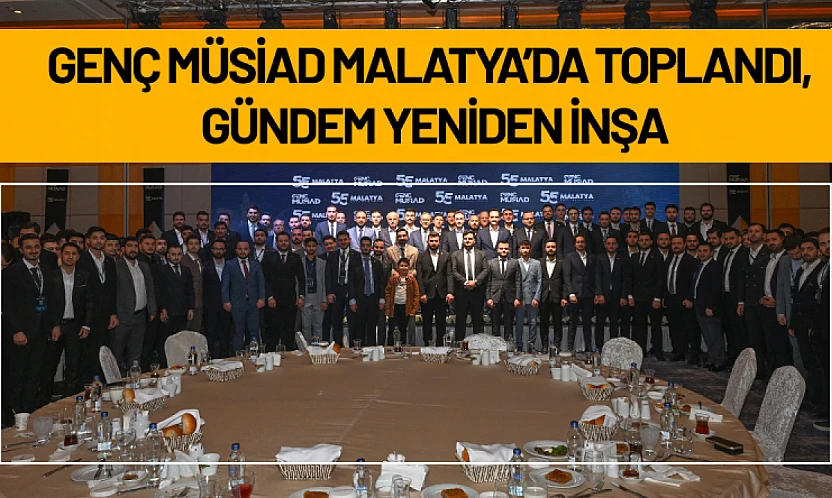 Genç MÜSİAD Malatya'da Toplandı, Gündem Yeniden İnşa