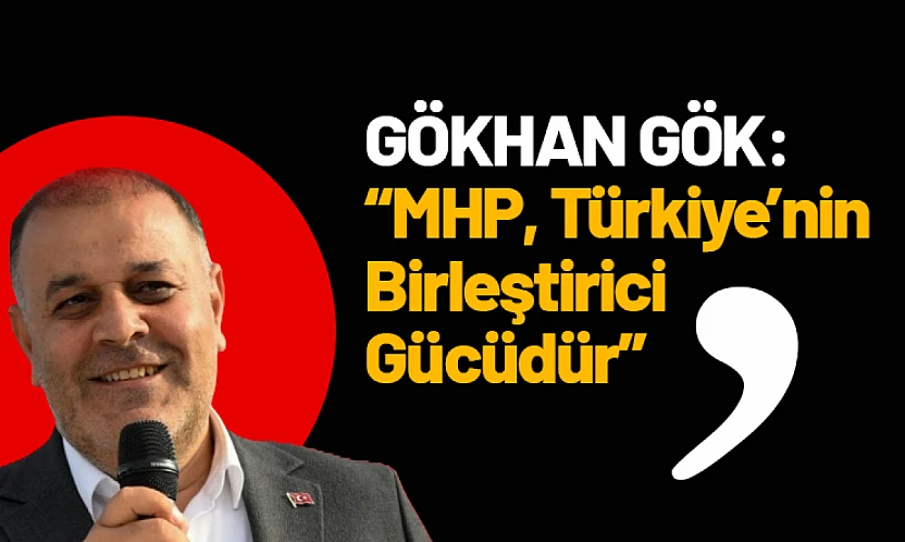 Gök: MHP, Türkiye'nin Birleştirici Gücüdür