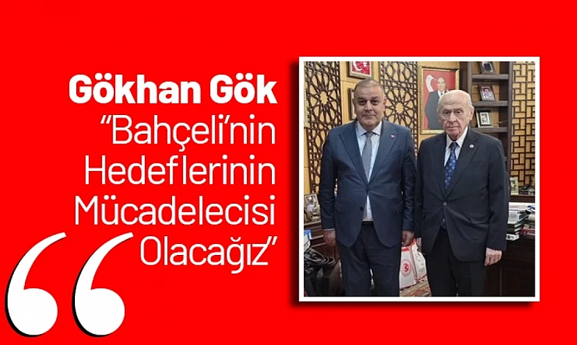 Gökhan Gök: 'Bahçeli'nin Hedeflerinin Mücadelecisi Olacağız'