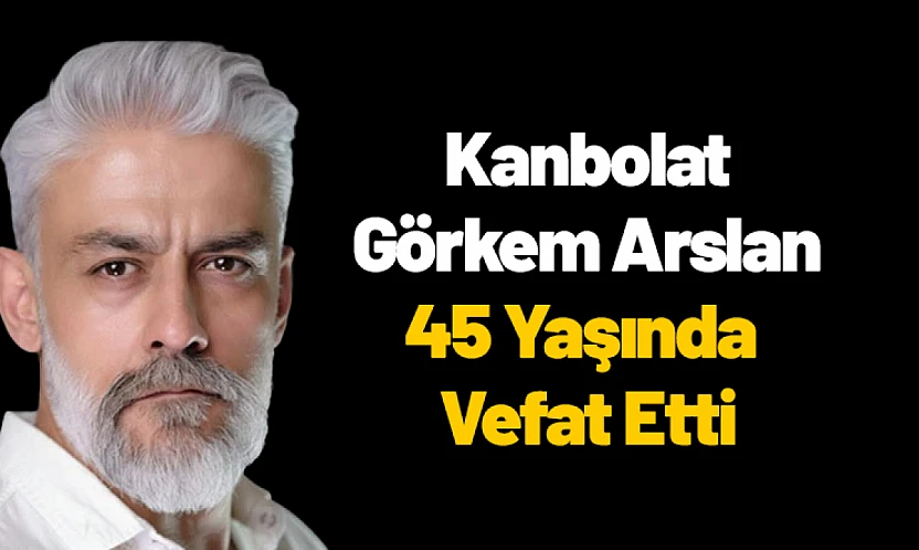 Kanbolat Görkem Arslan 45 Yaşında Vefat Etti