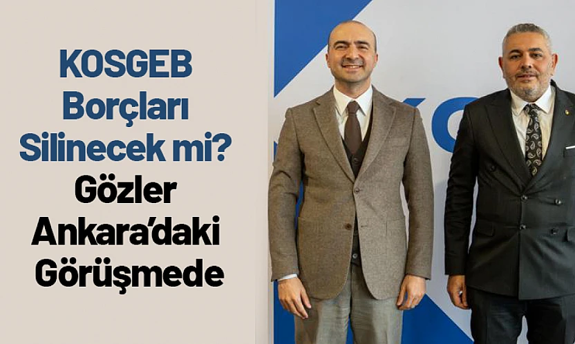 KOSGEB Borçları Silinecek mi? Gözler Ankara'daki Görüşmede