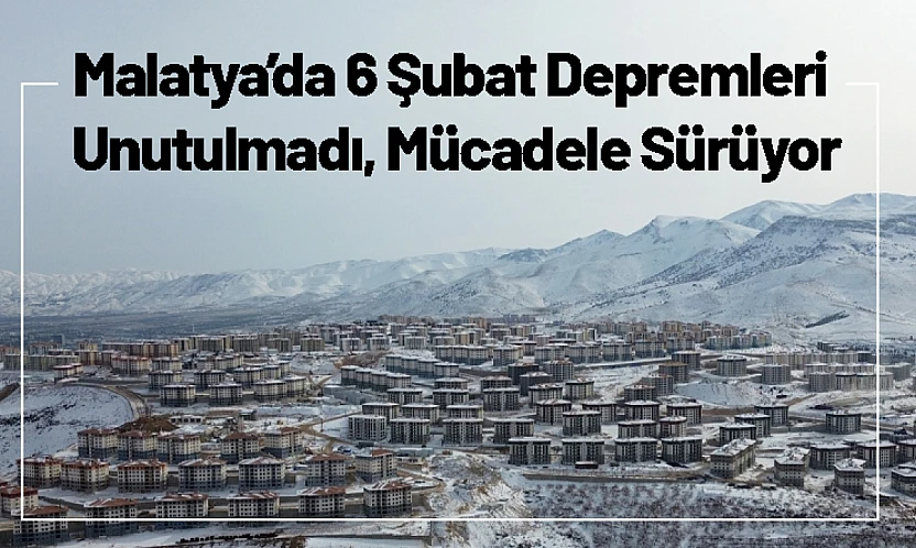 Malatya'da 6 Şubat Depremleri Unutulmadı, Mücadele Sürüyor
