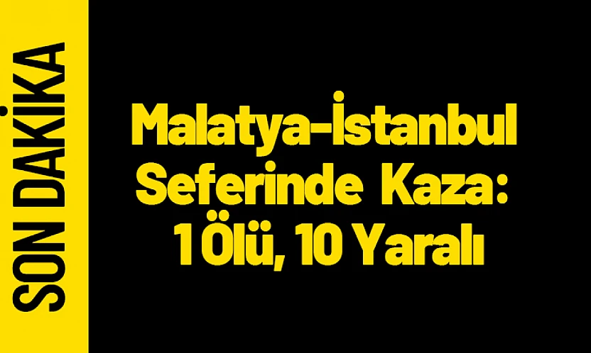 Malatya-İstanbul Seferinde Feci Kaza: 1 Ölü, 10 Yaralı