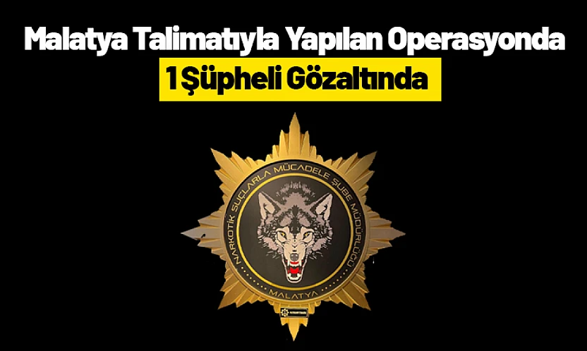 Malatya Talimatıyla Yapılan Operasyonda 1 Şüpheli Gözaltında