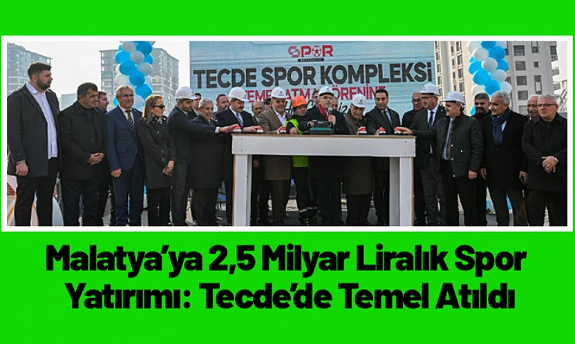 Malatya'ya 2,5 Milyar Liralık Spor Yatırımı: Tecde'de Temel Atıldı