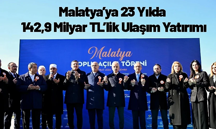 Malatya'ya 23 Yılda 142,9 Milyar TL'lik Ulaşım Yatırımı