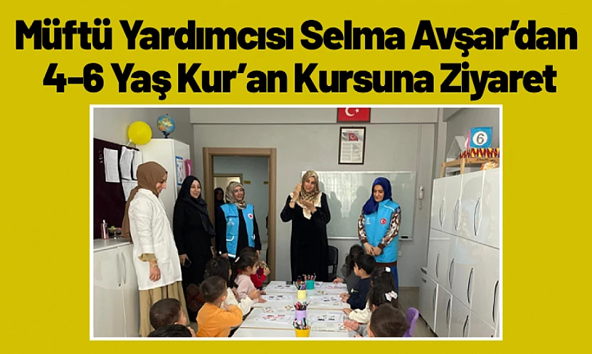 Müftü Yardımcısı Selma Avşar'dan 4-6 Yaş Kur'an Kursuna Ziyaret