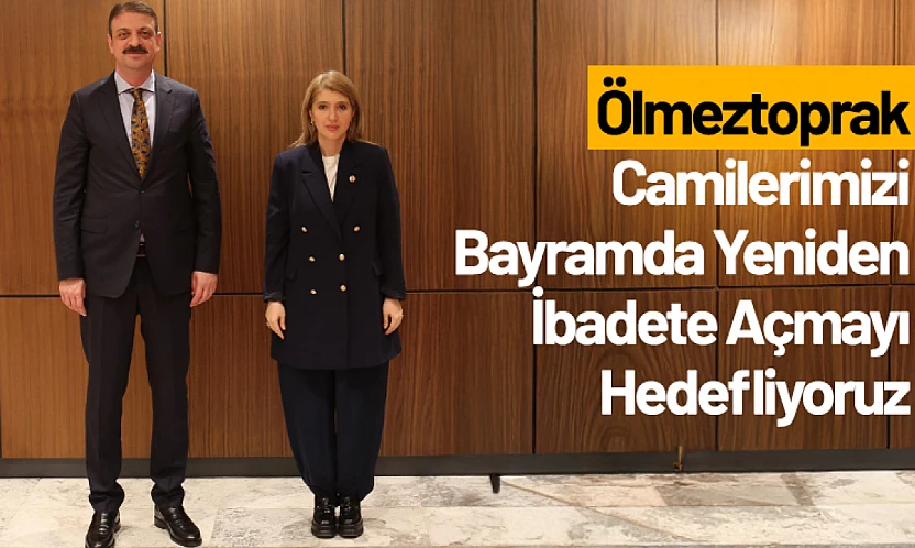 Ölmeztoprak: Camilerimizi Bayramda Yeniden İbadete Açmayı Hedefliyoruz