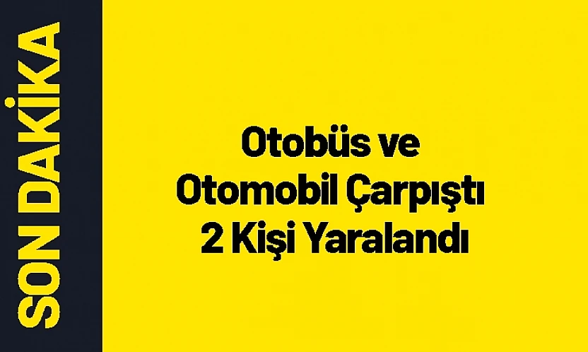 Otobüs ve Otomobil Çarpıştı 2 Kişi Yaralandı