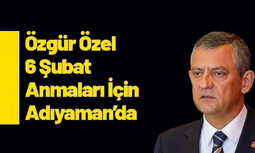 Özgür Özel 6 Şubat Anmaları İçin Adıyaman'da